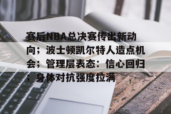 英雄联盟竞猜-赛后NBA总决赛传出新动向；波士顿凯尔特人造点机会；管理层表态：信心回归；身体对抗强度拉满的简单介绍