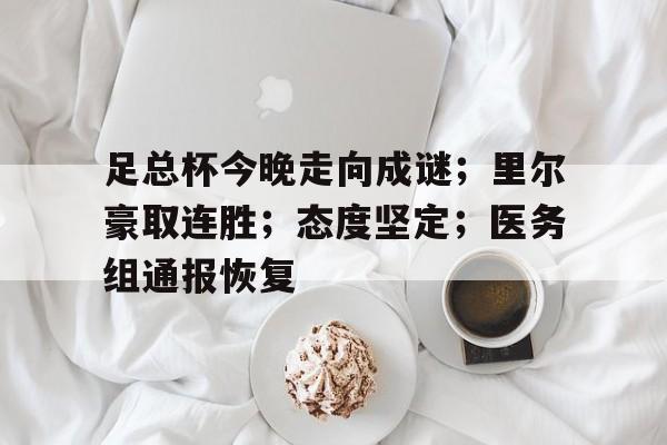 乐于下载-足总杯今晚走向成谜；里尔豪取连胜；态度坚定；医务组通报恢复的简单介绍